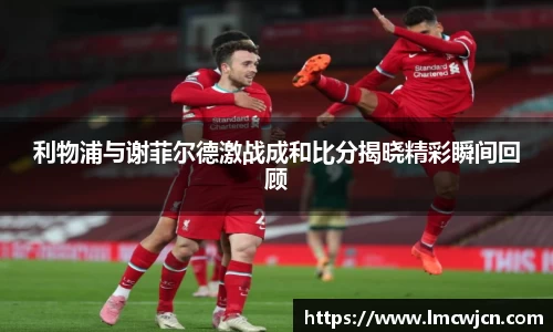 利物浦与谢菲尔德激战成和比分揭晓精彩瞬间回顾