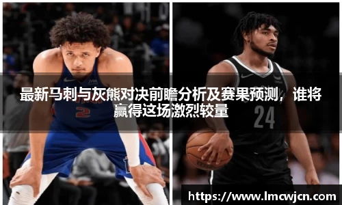 最新马刺与灰熊对决前瞻分析及赛果预测，谁将赢得这场激烈较量