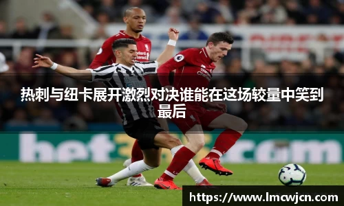 热刺与纽卡展开激烈对决谁能在这场较量中笑到最后